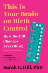 This Is Your Brain on Birth Control : How the Pill Changes Everything