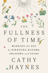 The Fullness of Time : Marking the Day by Birdsong, Blooms, Shadows, and Stars