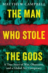 The Man Who Stole the Gods : A True Story of War, Obsession, and a Global Art Conspiracy