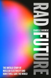 Rad Future : The Untold Story of Nuclear Electricity and How It Will Save the World