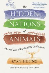 The Hidden Nations of Animals : A Grand Tour of Earth's Wild Civilizations
