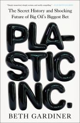 Plastic Inc : The Secret History and Shocking Future of Big Oil's Biggest Bet