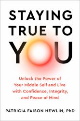 Staying True to You : Unlock the Power of Your Middle Self and Live with Confidence, Integrity, and Peace of Mind