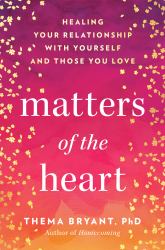 Matters of the Heart : Healing Your Relationship with Yourself and Those You Love