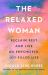 The Relaxed Woman : Reclaim Rest and Live an Empowered, Joy-Filled Life
