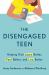 The Disengaged Teen : Helping Kids Learn Better, Feel Better, and Live Better