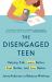 The Disengaged Teen : Helping Kids Learn Better, Feel Better, and Live Better