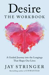 Desire: the Workbook : A Guided Journey into the Longings That Shape Our Lives