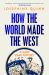 How the World Made the West : A 4,000 Year History How the World Made the West : A 4,000 Year History