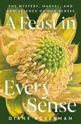 A Feast in Every Sense : The Mystery, Marvel, and New Science of Our Senses