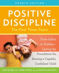 Positive Discipline: the First Three Years, Fourth Edition : From Infant to Toddler--Laying the Foundation for Raising a Capable, Confident Child
