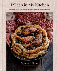 I Sleep in My Kitchen : Comfort Food Recipes from My Palestinian American Home: a Cookbook