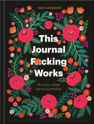 This Journal F*cking Works : The Science, Ritual, and Art of Journaling