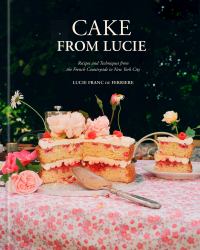 Cake from Lucie : Recipes and Techniques from the French Countryside to New York City: a Baking Book