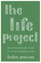 The Life Project : The Extraordinary Story of 70,000 Ordinary Lives