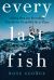 Every Last Fish : A Deep Dive into Everything They Do for Us and We Do to Them