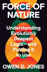 Force of Nature : Understanding Evolution's Deepest Logic-And Putting It to Use