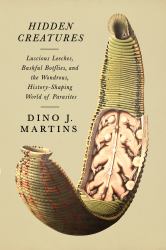 Hidden Creatures : Luscious Leeches, Bashful Botflies, and the Wondrous, History-Shaping World of Parasites