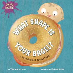 Oh My Nosh!: What Shape Is Your Bagel? : A First Book of Jewish Food