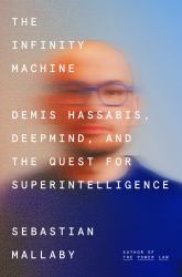 The Infinity Machine : Demis Hassabis, DeepMind, and the Quest for Superintelligence