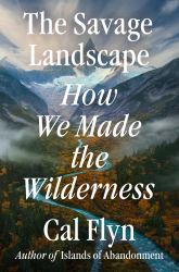 The Savage Landscape : How We Made the Wilderness