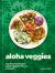 Aloha Veggies : Veg-Forward Recipes Celebrating the Flavors of Hawai'i
