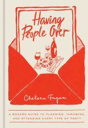 Having People Over : A Modern Guide to Planning, Throwing, and Attending Every Type of Party