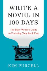 Write a Novel in 100 Days : The Busy Writer's Guide to Finishing Your Book Fast