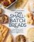 Small-Batch Breads : 50 Recipes for Loaves, Buns, and Flatbreads Made with One Cup of Flour [a Baking Book]
