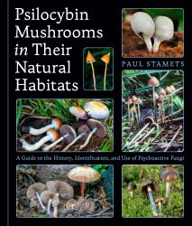 Psilocybin Mushrooms in Their Natural Habitats : A Guide to the History, Identification, and Use of Psychoactive Fungi