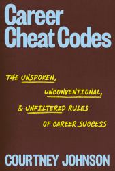 Career Cheat Codes : The Unspoken, Unconventional, and Unfiltered Rules of Career Success