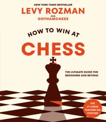 How to Win at Chess : The Ultimate Guide for Beginners and Beyond