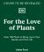 For the Love of Plants : Over 150 Plants to Bring Joy to Your Garden and Your Life