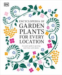 Encyclopedia of Garden Plants for Every Location : An Expert Guide to More Than 3,000 Plants