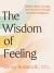 The Wisdom of Feeling : Finding Clarity, Courage, and Connection Through Emotional Intelligence