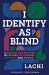 I Identify As Blind : A Brazen Celebration of Disability Culture, Identity, and Power