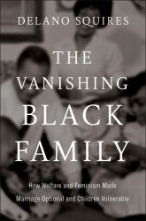 The Vanishing Black Family : How Welfare and Feminism Made Marriage Optional and Children Vulnerable