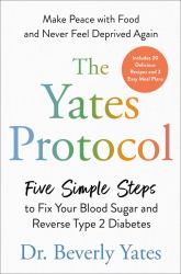 The Yates Protocol : Five Simple Steps to Fix Your Blood Sugar and Reverse Type 2 Diabetes