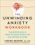 The Unwinding Anxiety Workbook : Practical Exercises to Break the Cycles of Worry and Fear and Heal Your Mind