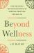 Beyond Wellness : How Restoring the Religious Roots of Spiritual Practices Can Heal Us