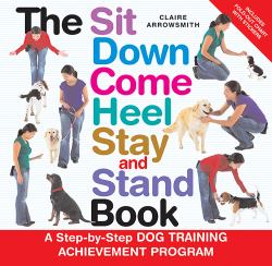 The Sit down Come Heel Stay and Stand Book : A Step-by-Step Dog Training Achievement Program