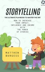 Storytelling : The Ultimate Playbook to Master the Art (How to Increase Your Impact, Influence and Income with the Power of Stories)