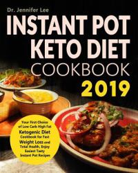 Instant Pot Keto Diet Cookbook 2019 : Your First Choice of Low Carb High Fat Ketogenic Diet Cookbook for Fast Weight Loss and Total Health, Enjoy Easiest Tasty Instant Pot Recipes