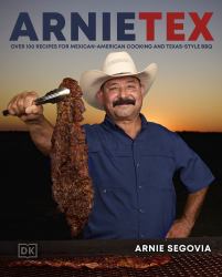 ArnieTex : Over 100 Recipes for Mexican-American Cooking and Texas-Style BBQ