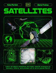 Satellites : Learn All about Satellites and Their Special Missions to Connect, Inform, and Protect All of US on Planet Earth