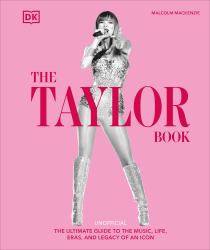 The Taylor Swift Book : The Ultimate Guide to the Music, Life, Eras, and Legacy of an Icon