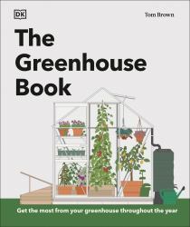 The Greenhouse Book : Make the Most of Your Greenhouse Throughout the Year