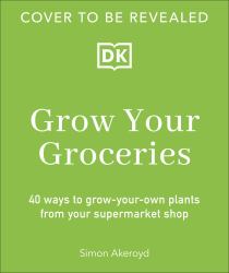 Grow Your Groceries : 40 Hacks for Growing Plants from Supermarket Foods