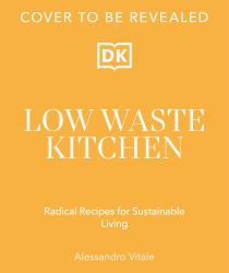 Low Waste Kitchen : Radical Recipes for Sustainable Living