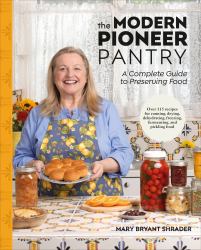 The Modern Pioneer Pantry : A Complete Guide to Preserving Food